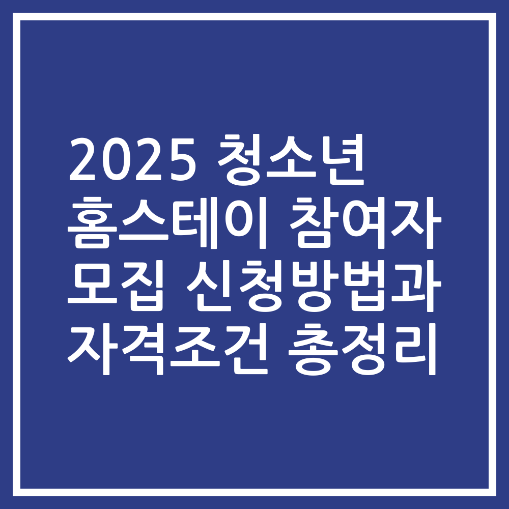 2025 청소년 홈스테이 참여자 모집 신청방법과 자격조건 총정리
