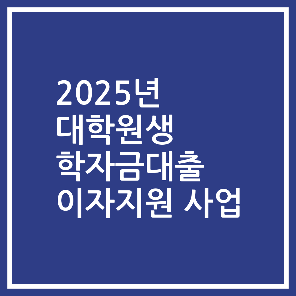 2025년 대학원생 학자금대출 이자지원 사업