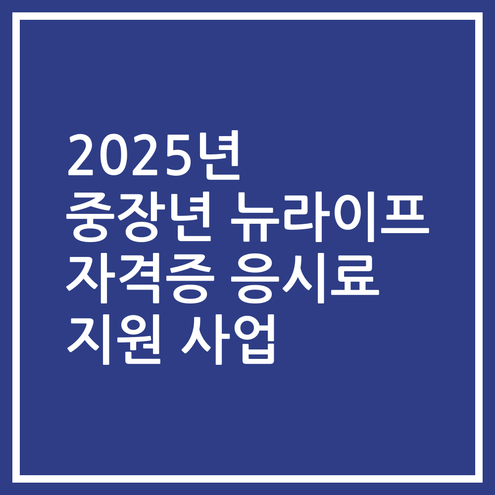 2025년 중장년 뉴라이프 자격증 응시료 지원 사업