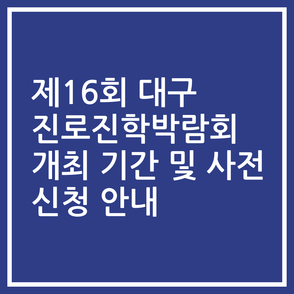 제16회 대구 진로진학박람회 개최 기간 및 사전 신청 안내