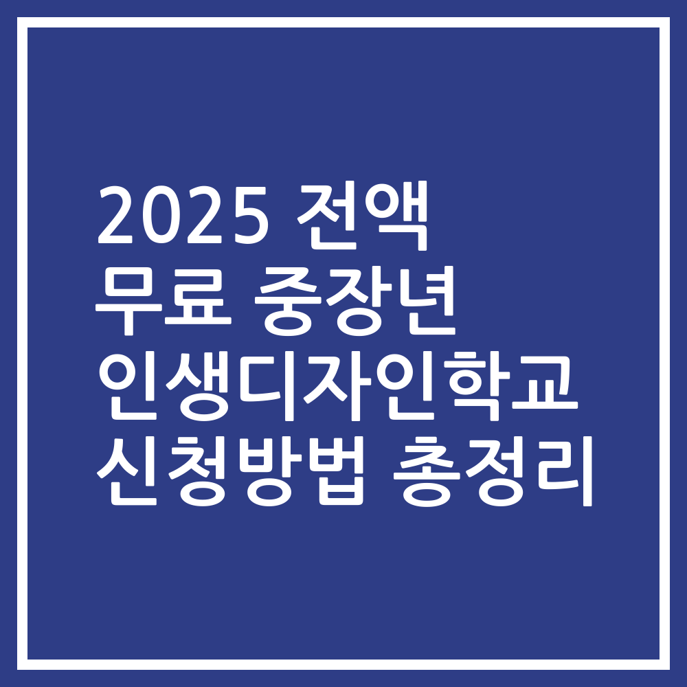 2025 전액 무료 중장년 인생디자인학교 신청방법 총정리
