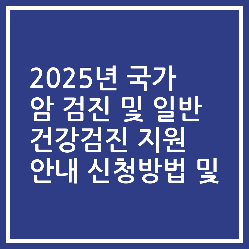 2025년 국가 암 검진 및 일반 건강검진 지원 안내 신청방법 및