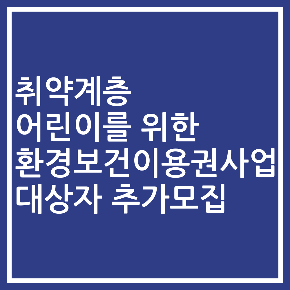 취약계층 어린이를 위한 환경보건이용권사업 대상자 추가모집