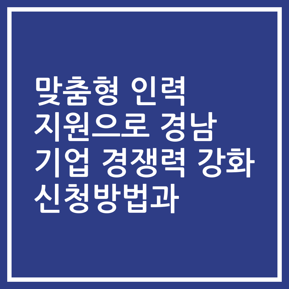 맞춤형 인력 지원으로 경남 기업 경쟁력 강화 신청방법과