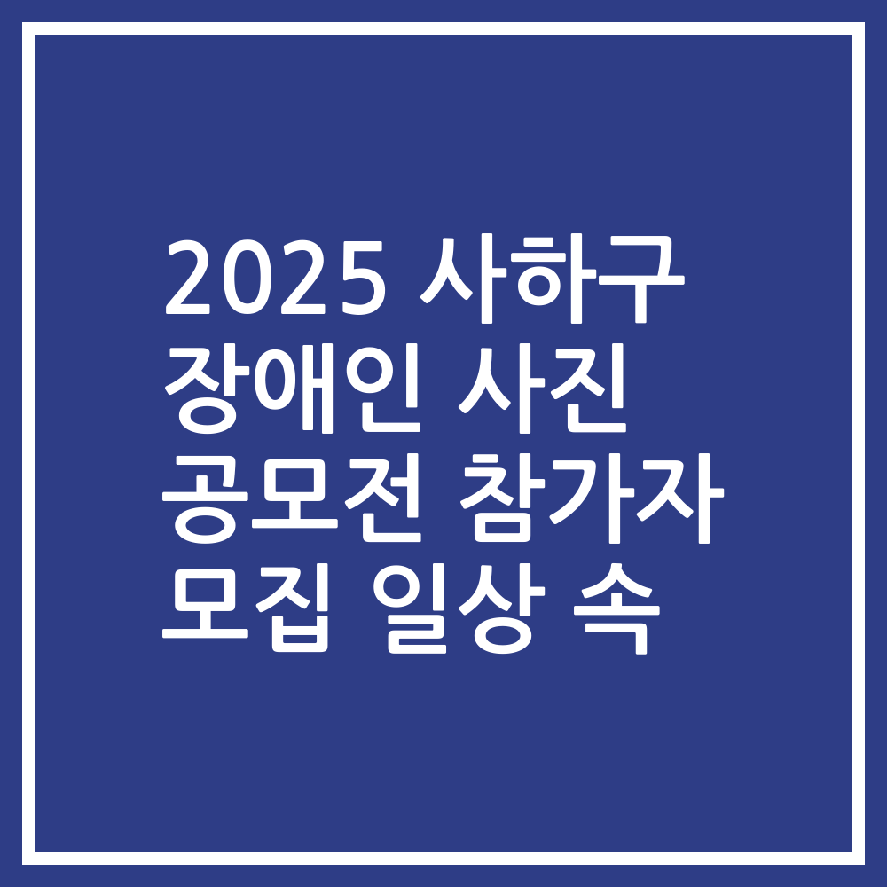 2025 사하구 장애인 사진 공모전 참가자 모집 일상 속