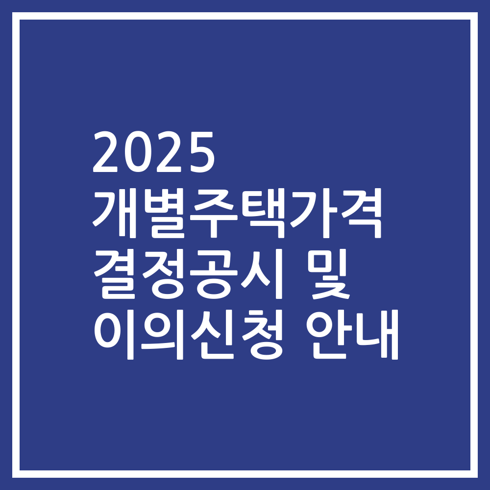 2025 개별주택가격 결정공시 및 이의신청 안내