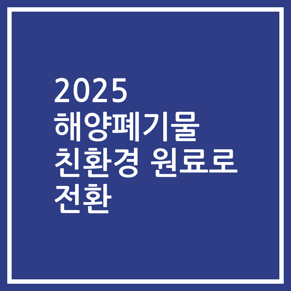 2025 해양폐기물 친환경 원료로 전환