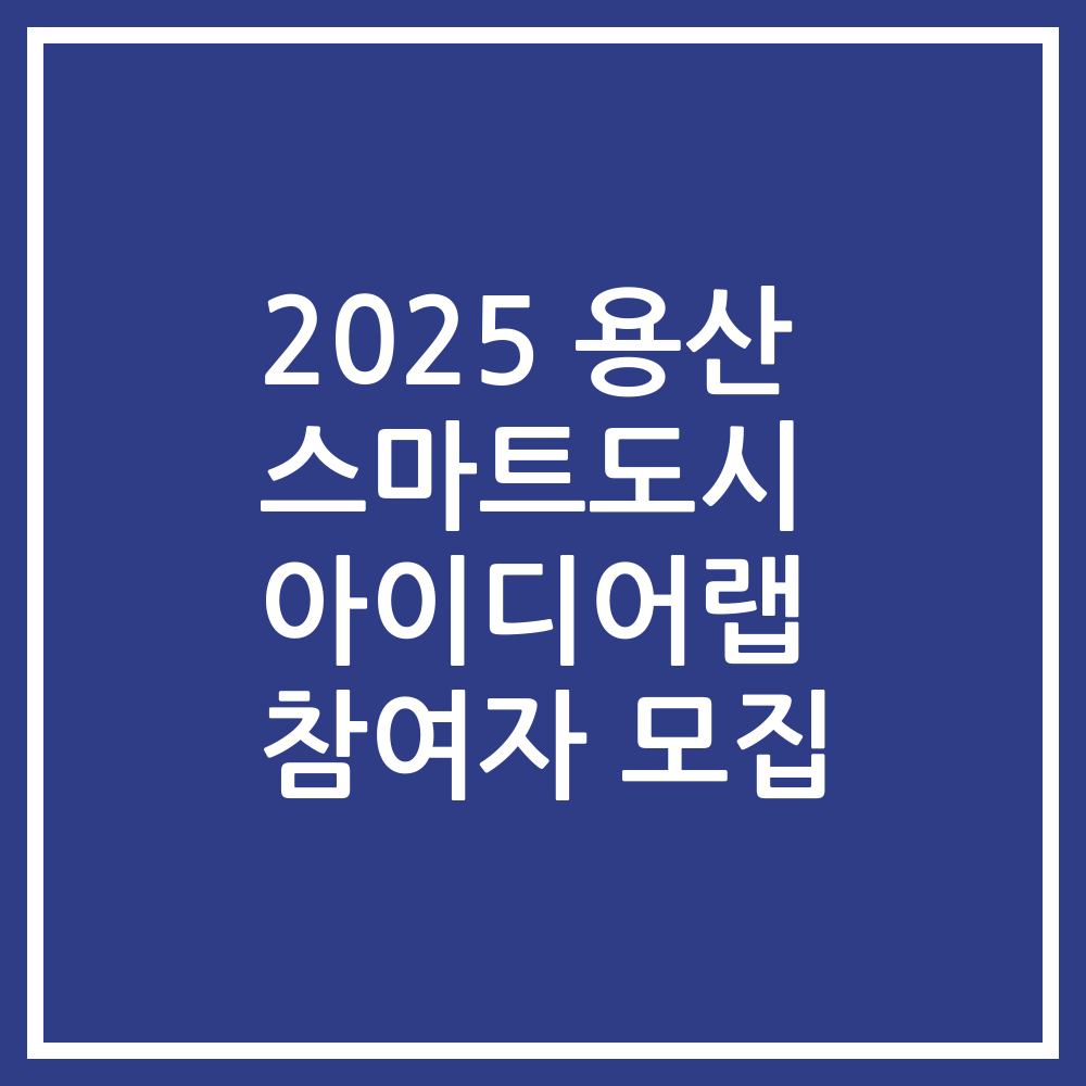 2025 용산 스마트도시 아이디어랩 참여자 모집
