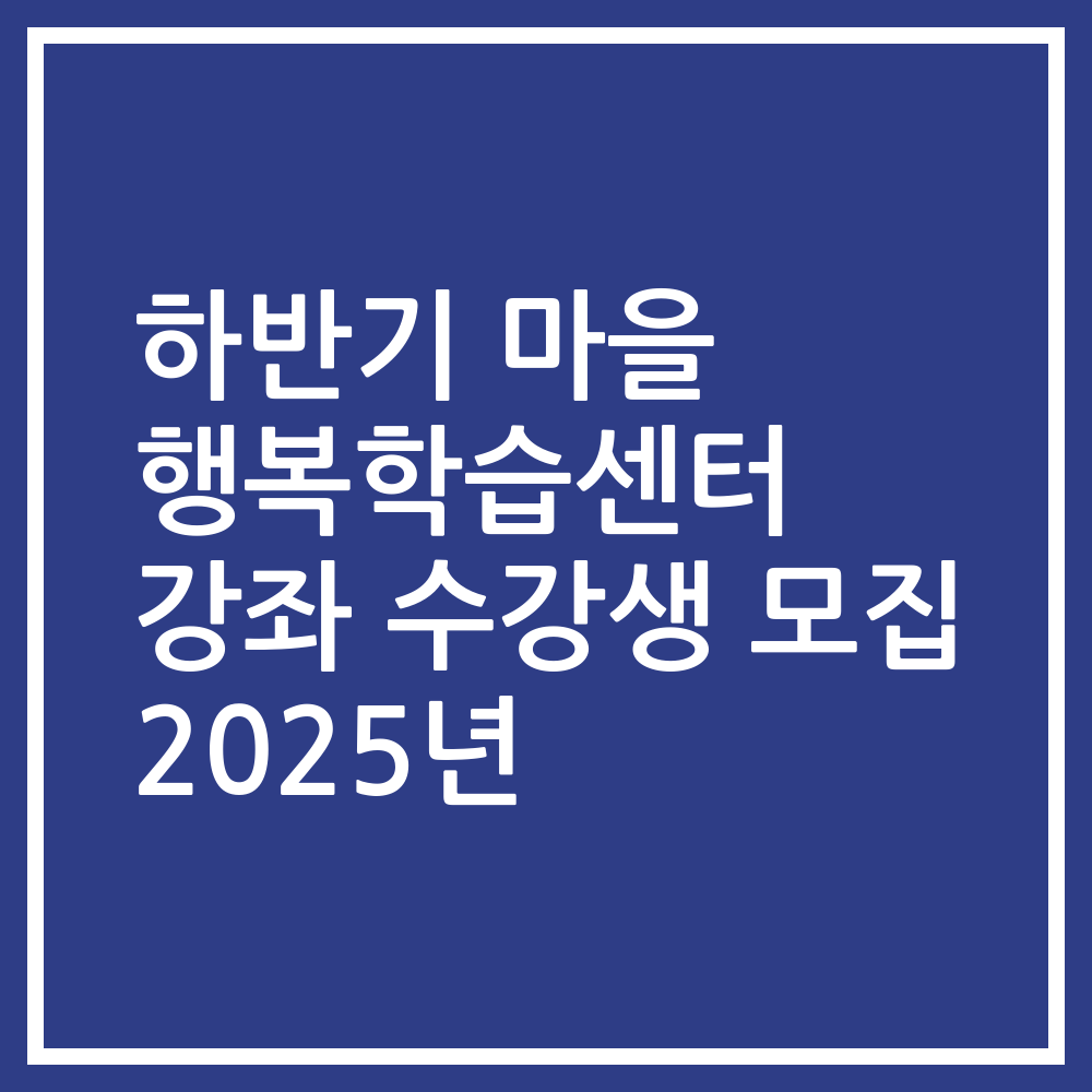 하반기 마을 행복학습센터 강좌 수강생 모집 2025년