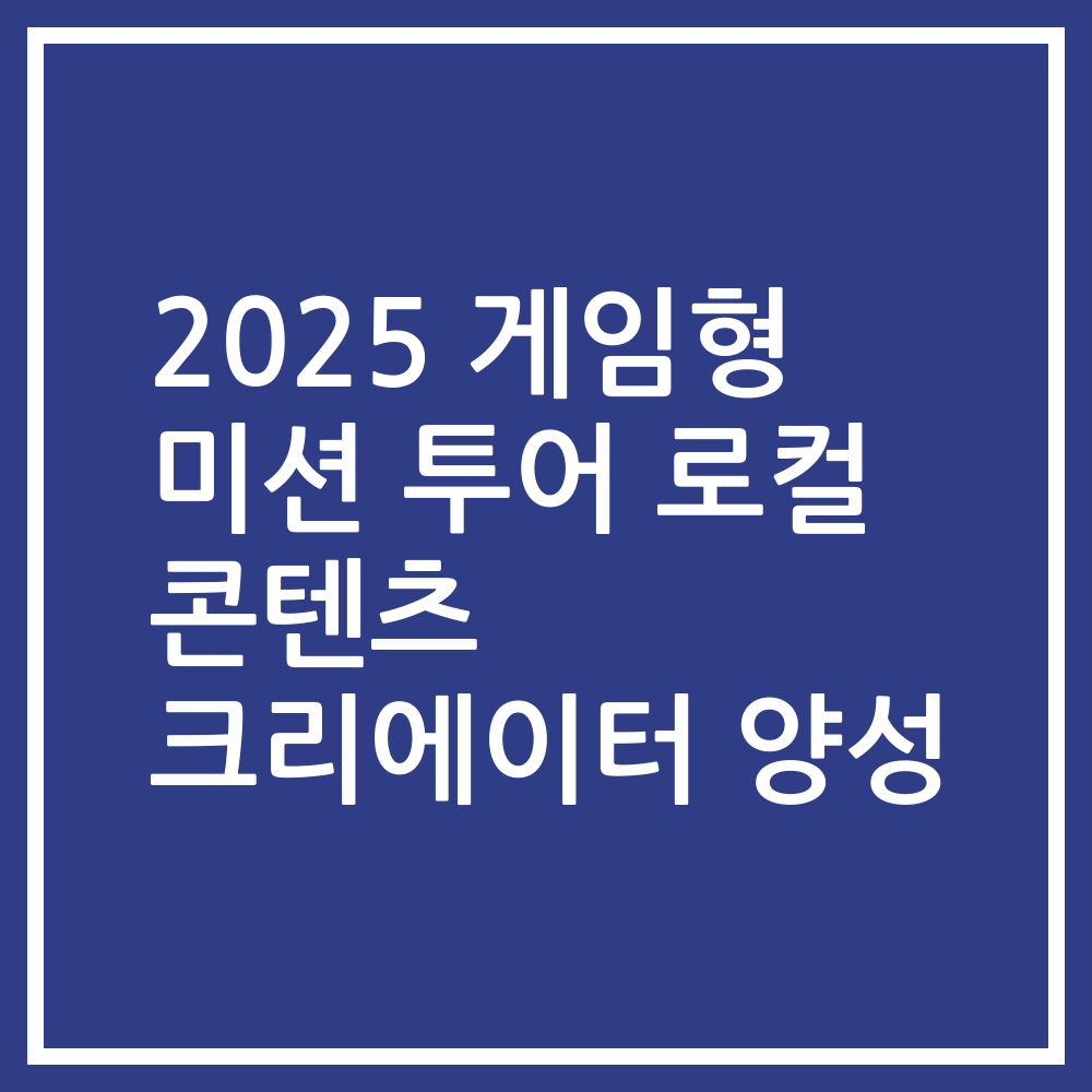 2025 게임형 미션 투어 로컬 콘텐츠 크리에이터 양성