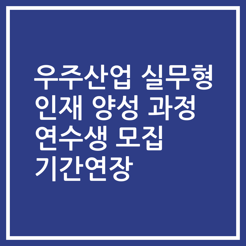 우주산업 실무형 인재 양성 과정 연수생 모집 기간연장