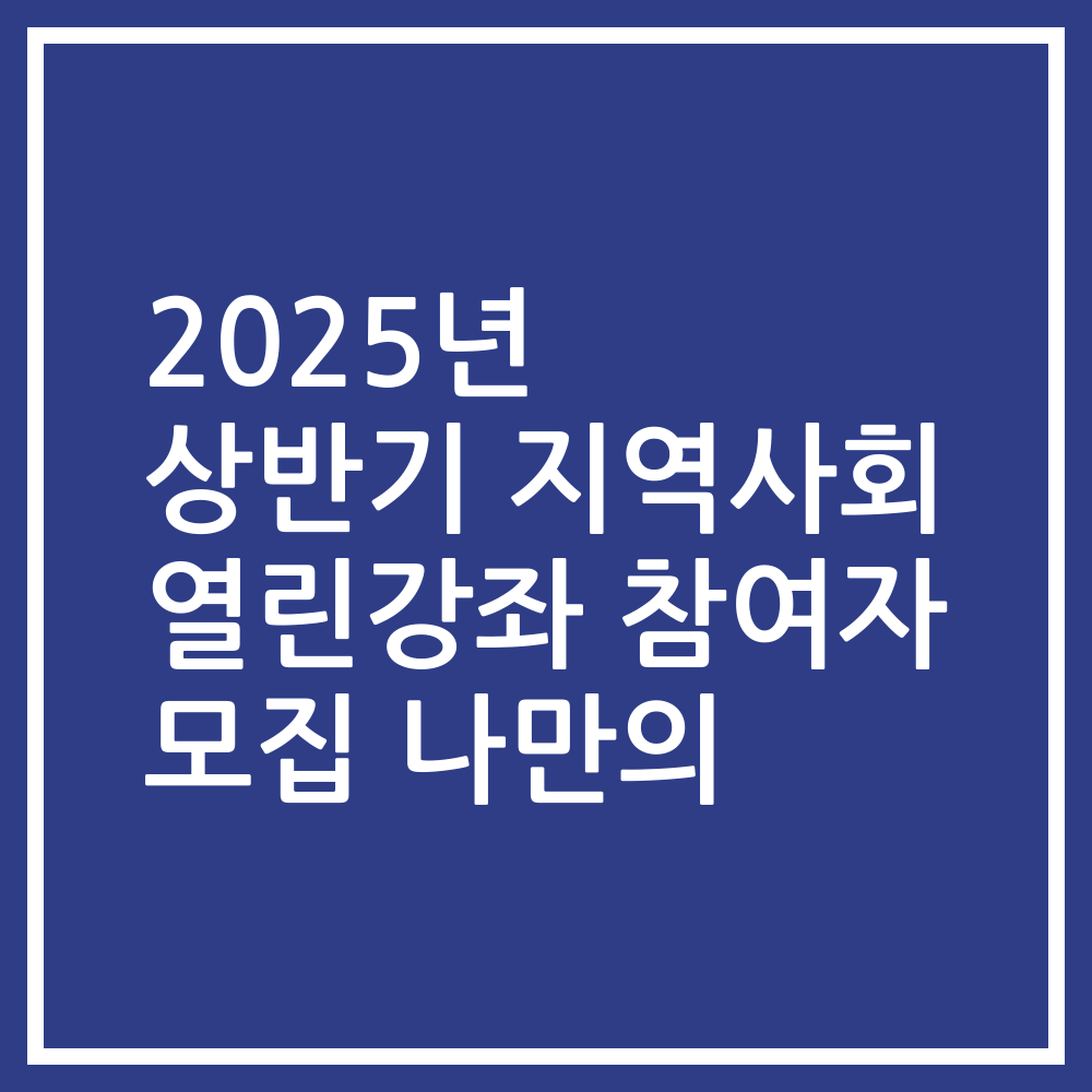 2025년 상반기 지역사회 열린강좌 참여자 모집 나만의