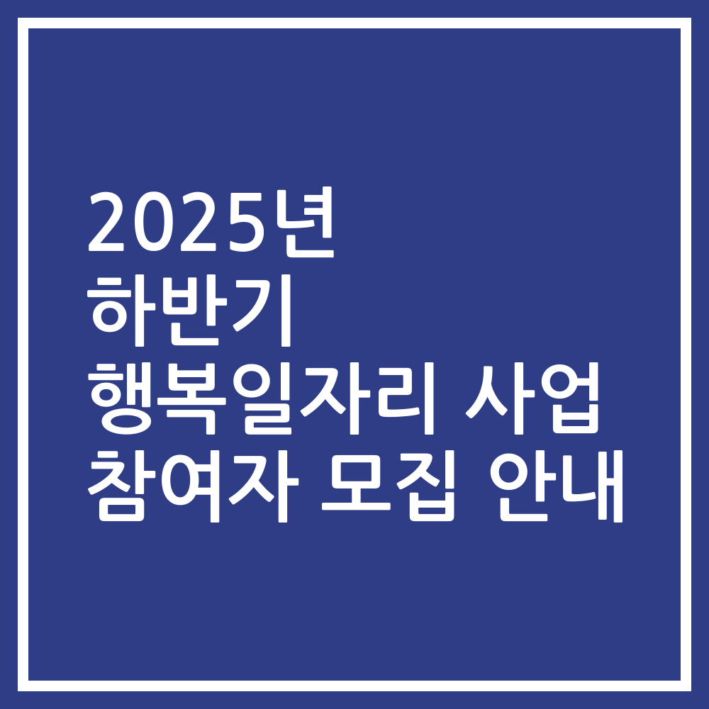 2025년 하반기 행복일자리 사업 참여자 모집 안내