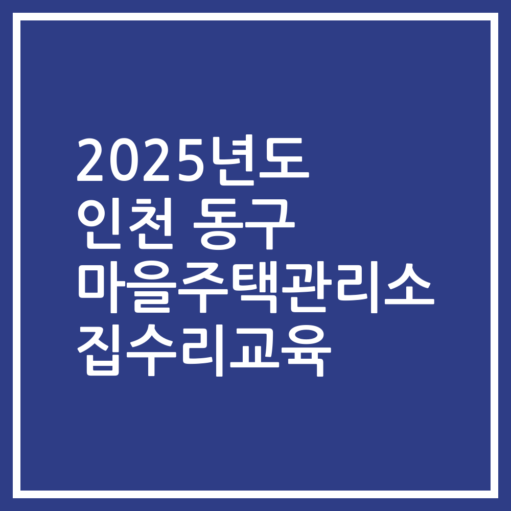 2025년도 인천 동구 마을주택관리소 집수리교육