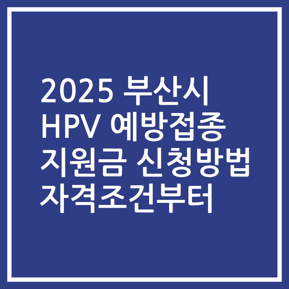2025 부산시 HPV 예방접종 지원금 신청방법 자격조건부터