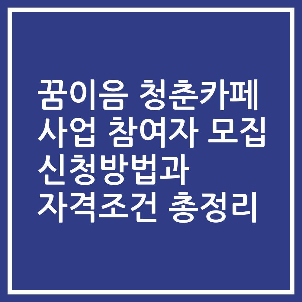 꿈이음 청춘카페 사업 참여자 모집 신청방법과 자격조건 총정리