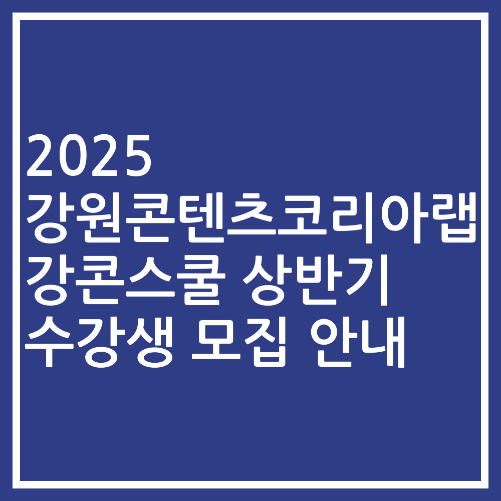 2025 강원콘텐츠코리아랩 강콘스쿨 상반기 수강생 모집 안내