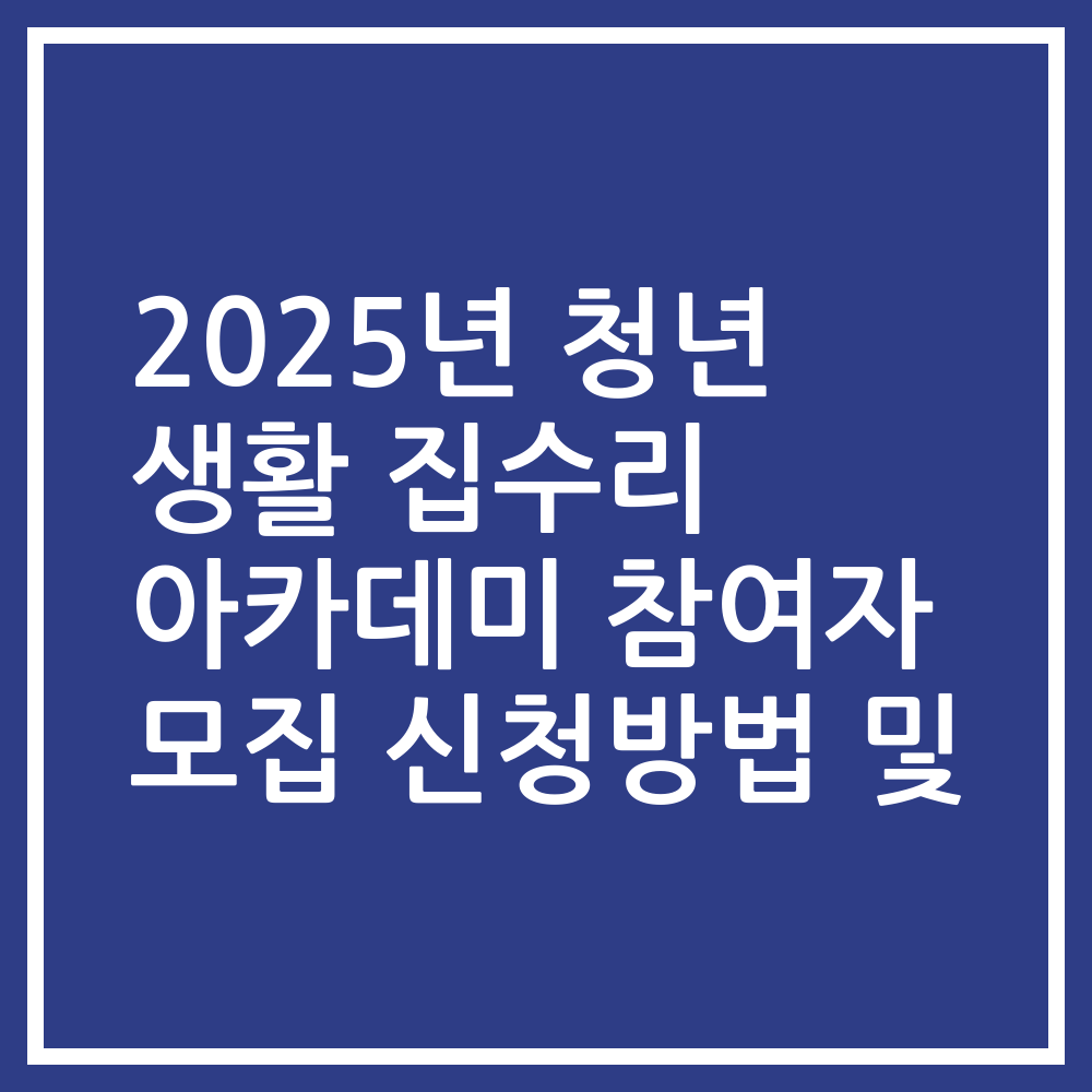 2025년 청년 생활 집수리 아카데미 참여자 모집 신청방법 및