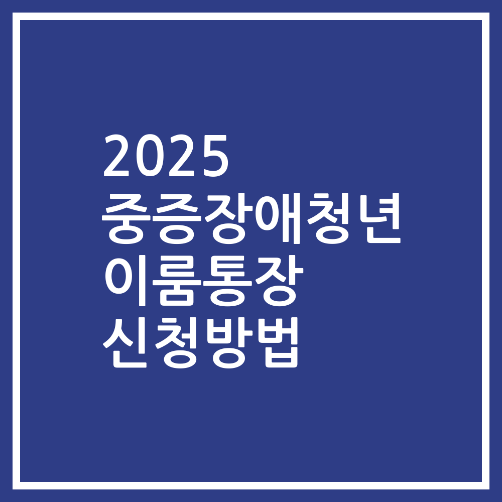 2025 중증장애청년 이룸통장 신청방법
