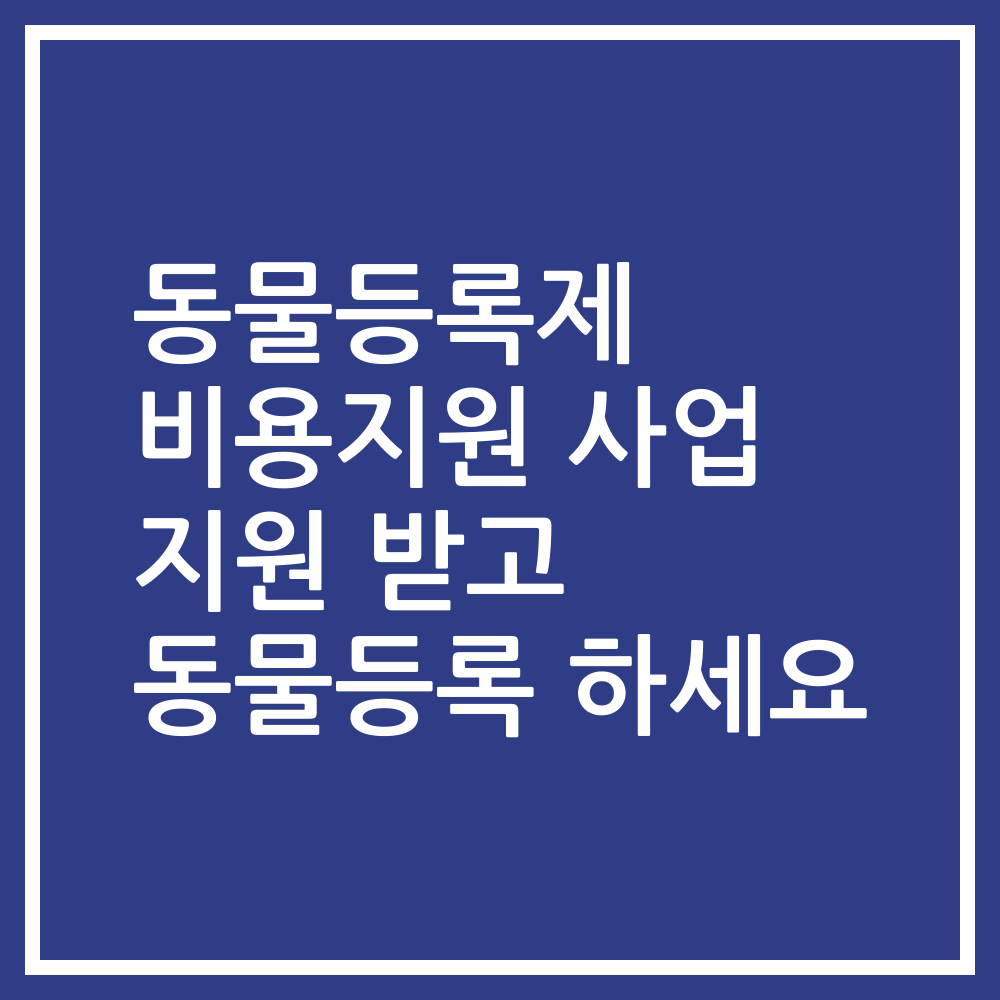 동물등록제 비용지원 사업 지원 받고 동물등록 하세요