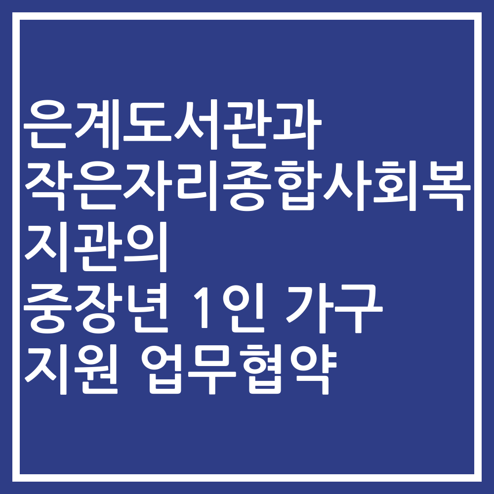 은계도서관과 작은자리종합사회복지관의 중장년 1인 가구 지원 업무협약