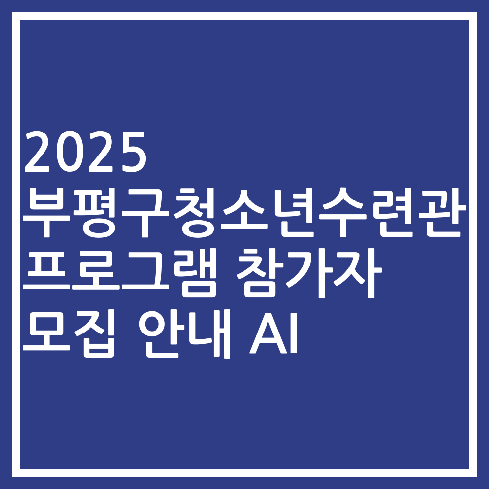 2025 부평구청소년수련관 프로그램 참가자 모집 안내 AI
