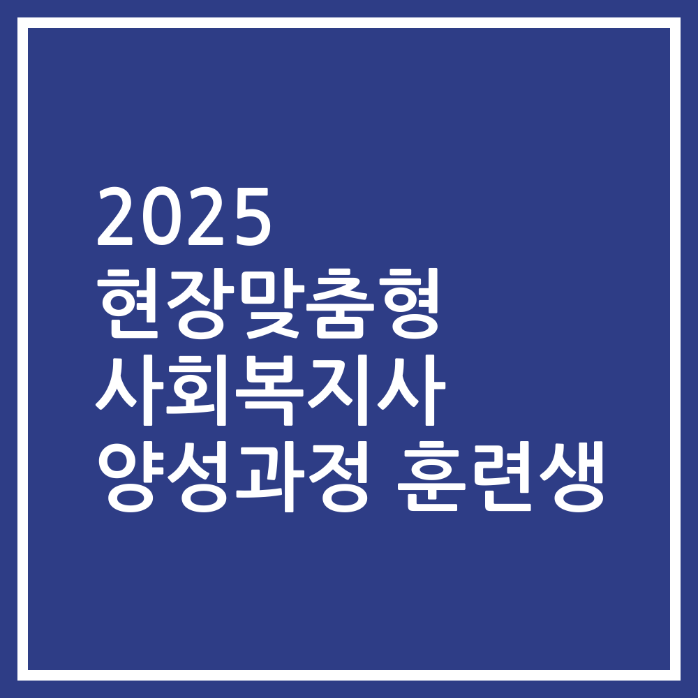 2025 현장맞춤형 사회복지사 양성과정 훈련생