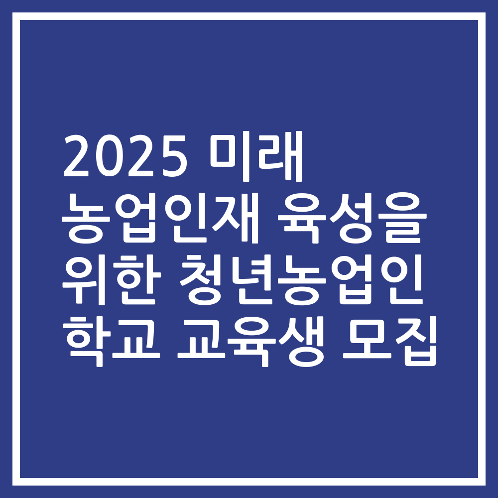 2025 미래 농업인재 육성을 위한 청년농업인 학교 교육생 모집