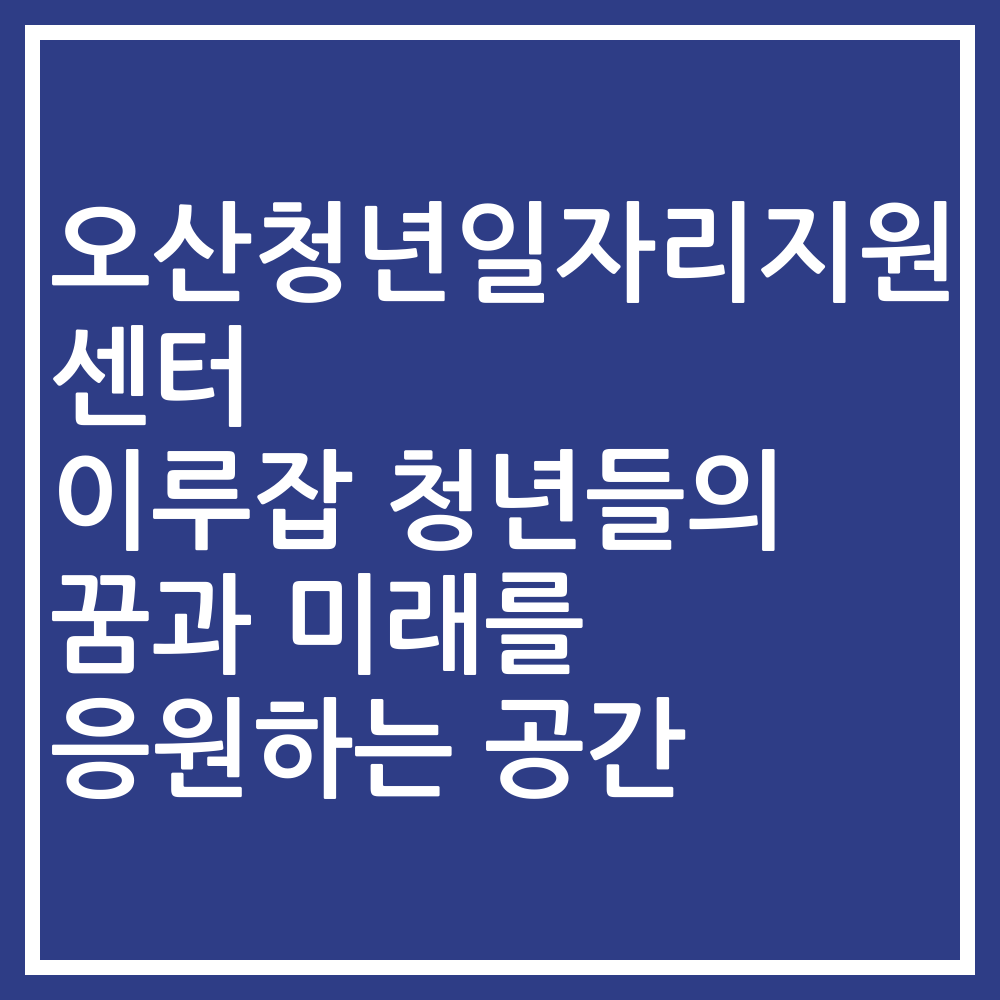 오산청년일자리지원센터 이루잡 청년들의 꿈과 미래를 응원하는 공간