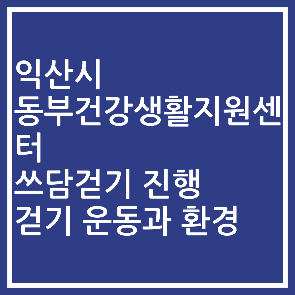 익산시 동부건강생활지원센터 쓰담걷기 진행 걷기 운동과 환경