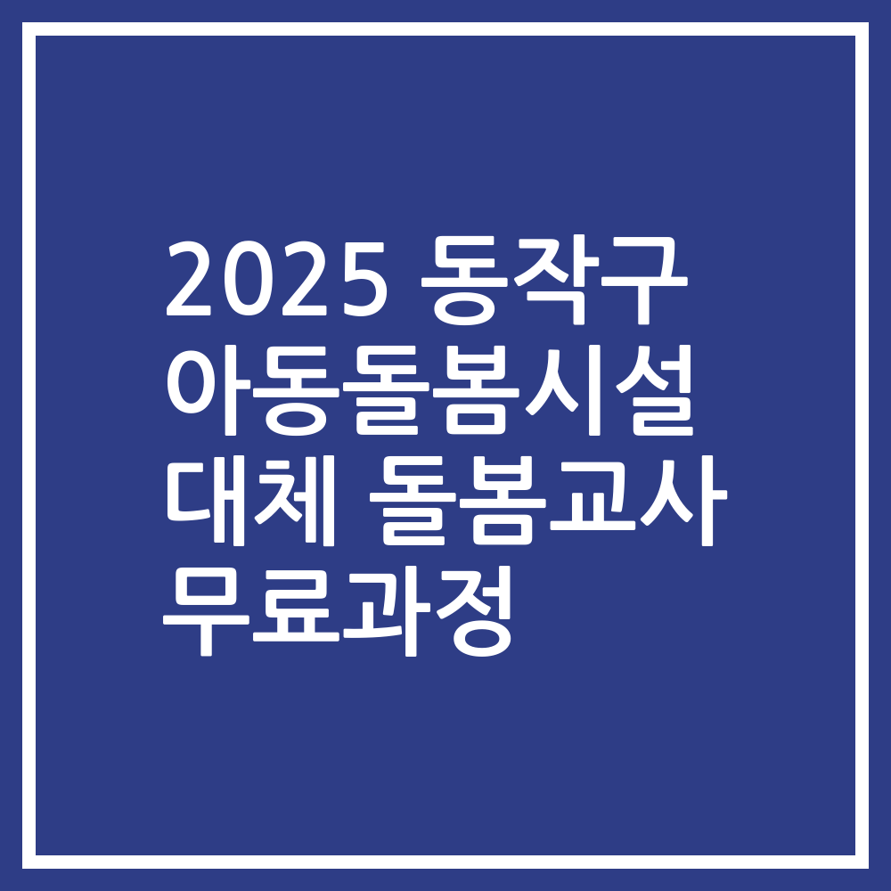 2025 동작구 아동돌봄시설 대체 돌봄교사 무료과정