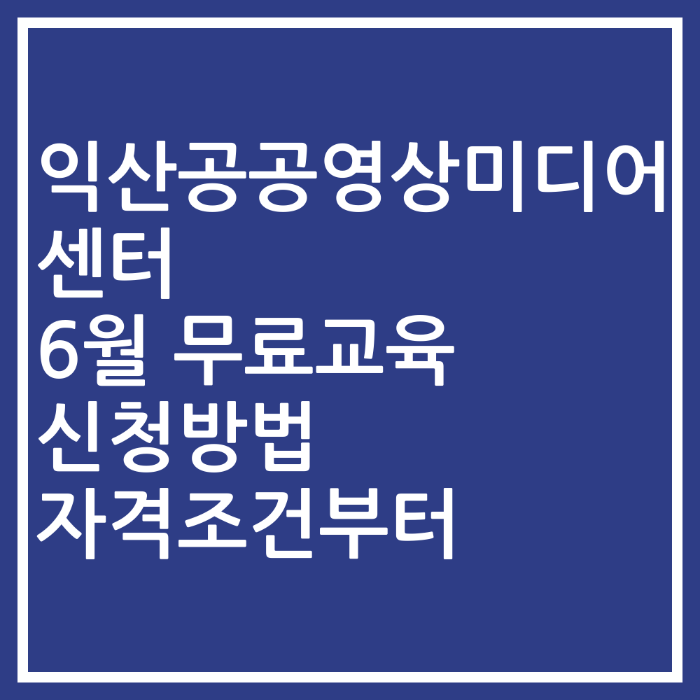 익산공공영상미디어센터 6월 무료교육 신청방법 자격조건부터