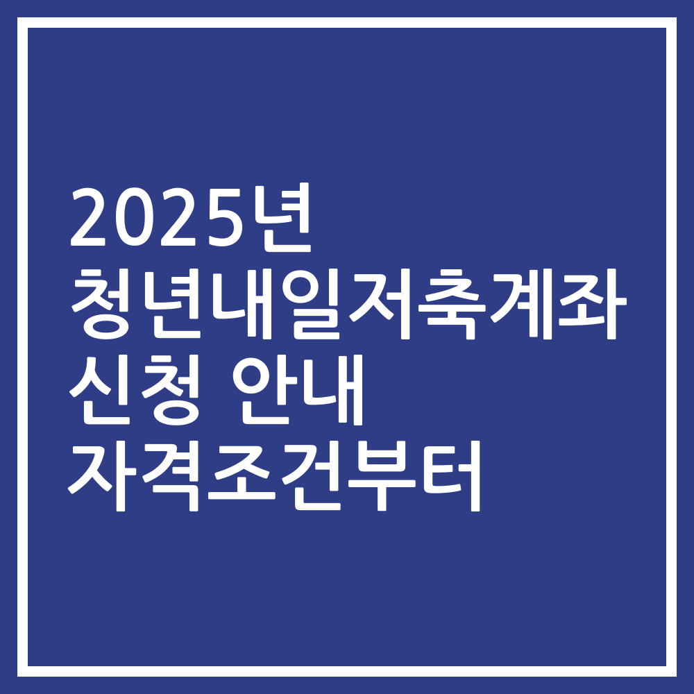 2025년 청년내일저축계좌 신청 안내 자격조건부터