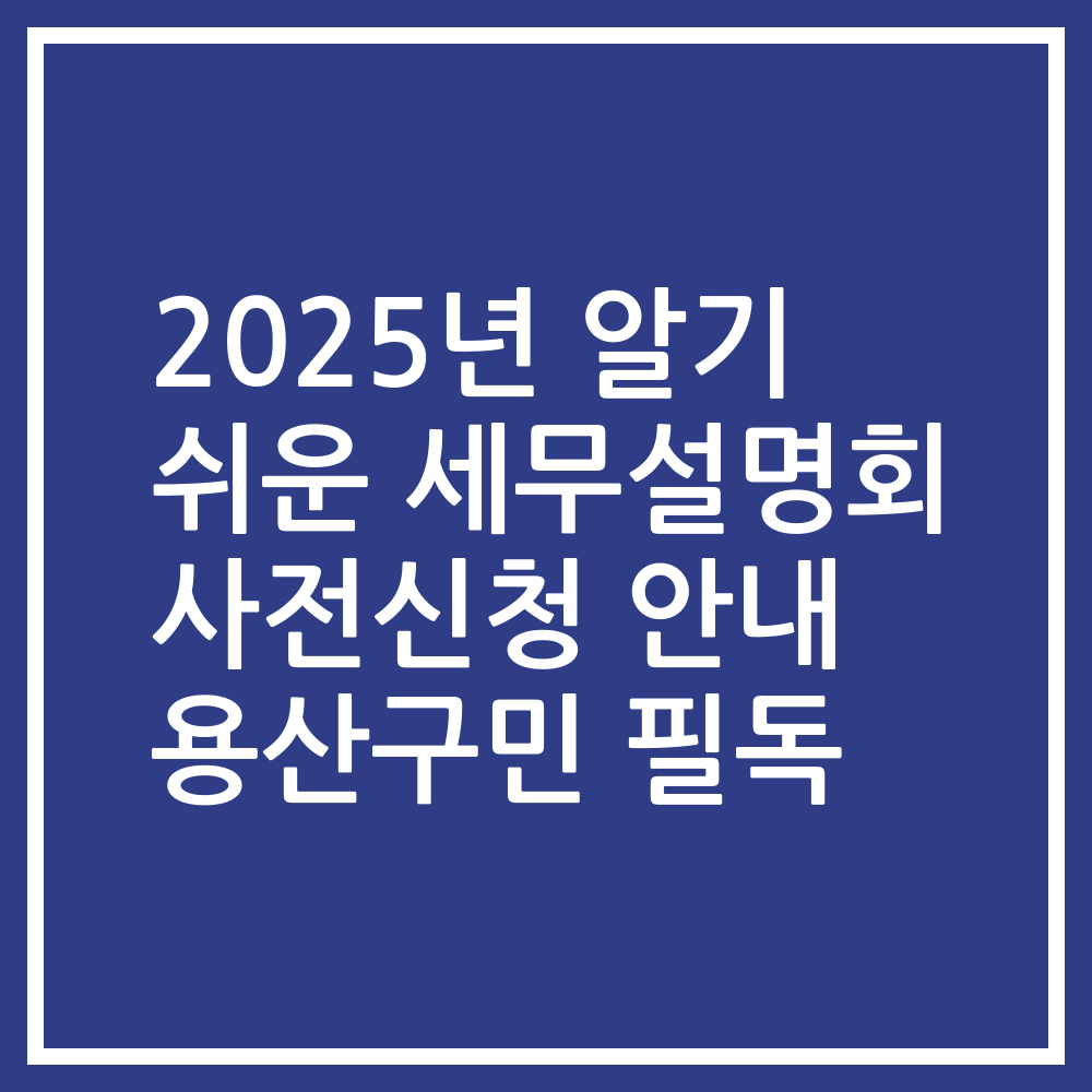 2025년 알기 쉬운 세무설명회 사전신청 안내 용산구민 필독