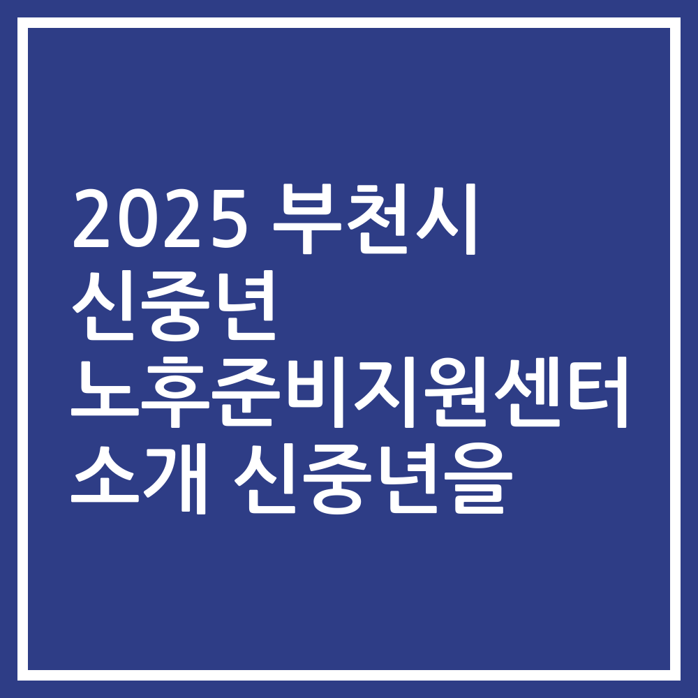 2025 부천시 신중년 노후준비지원센터 소개 신중년을