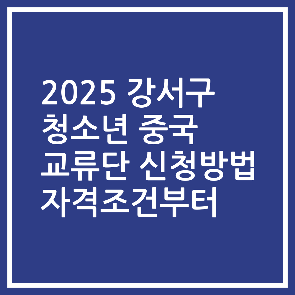 2025 강서구 청소년 중국 교류단 신청방법 자격조건부터
