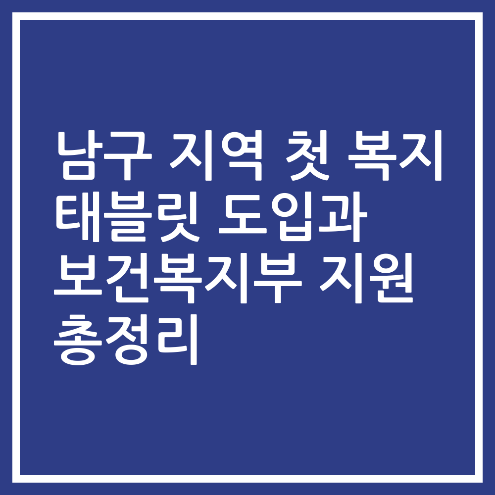 남구 지역 첫 복지 태블릿 도입과 보건복지부 지원 총정리