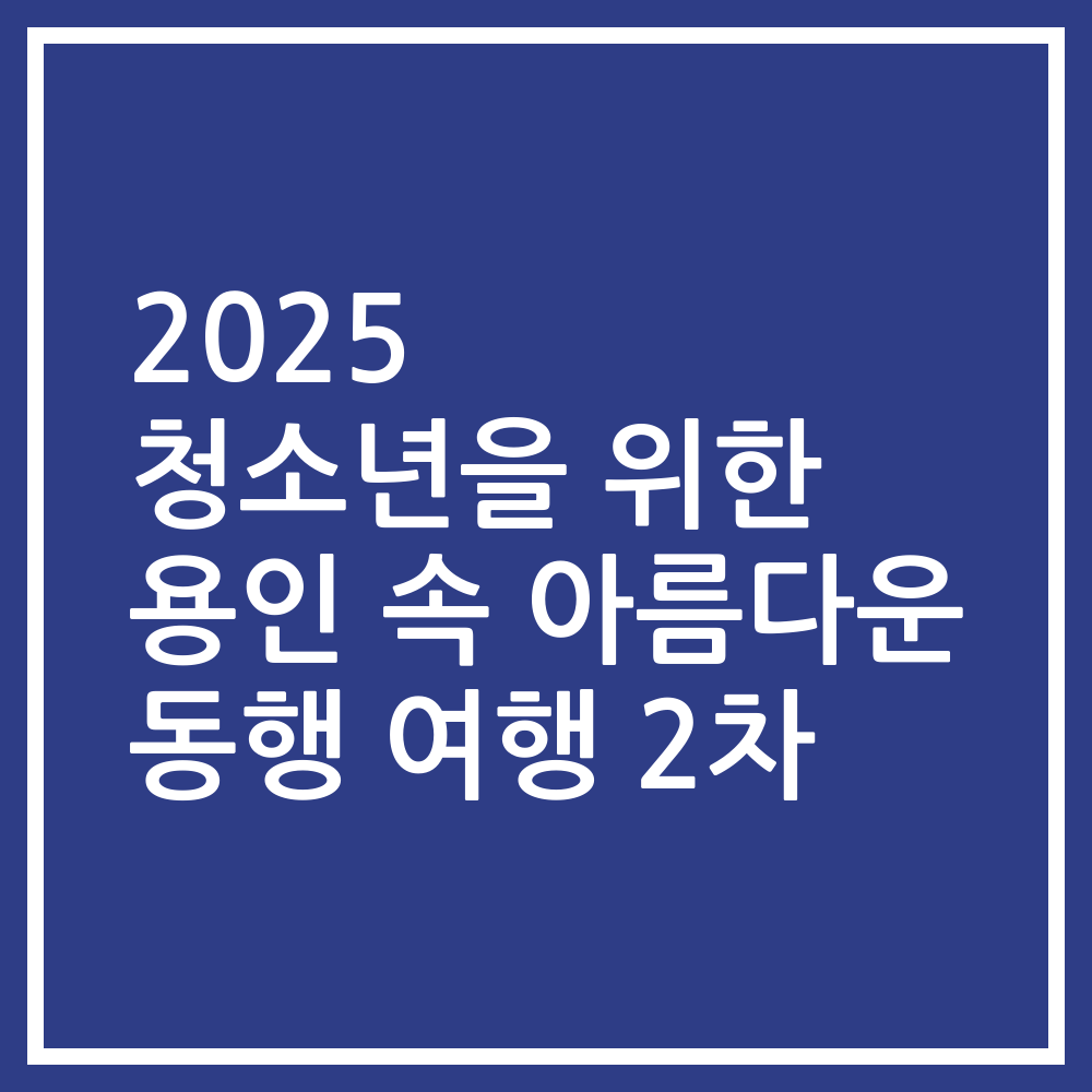 2025 청소년을 위한 용인 속 아름다운 동행 여행 2차