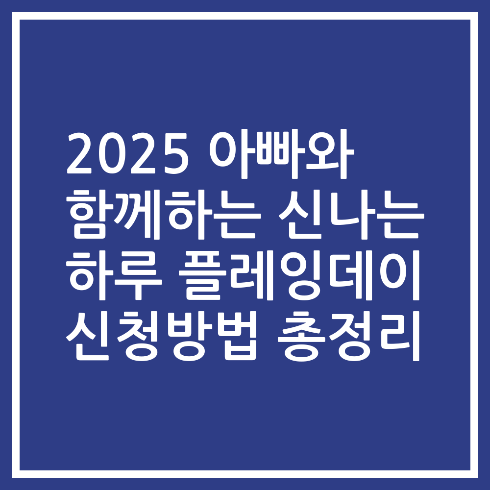 2025 아빠와 함께하는 신나는 하루 플레잉데이 신청방법 총정리