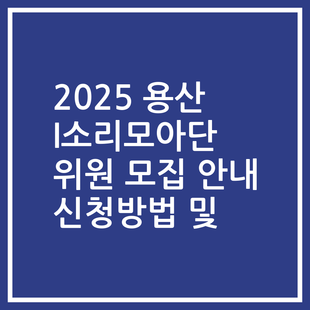 2025 용산 I소리모아단 위원 모집 안내 신청방법 및