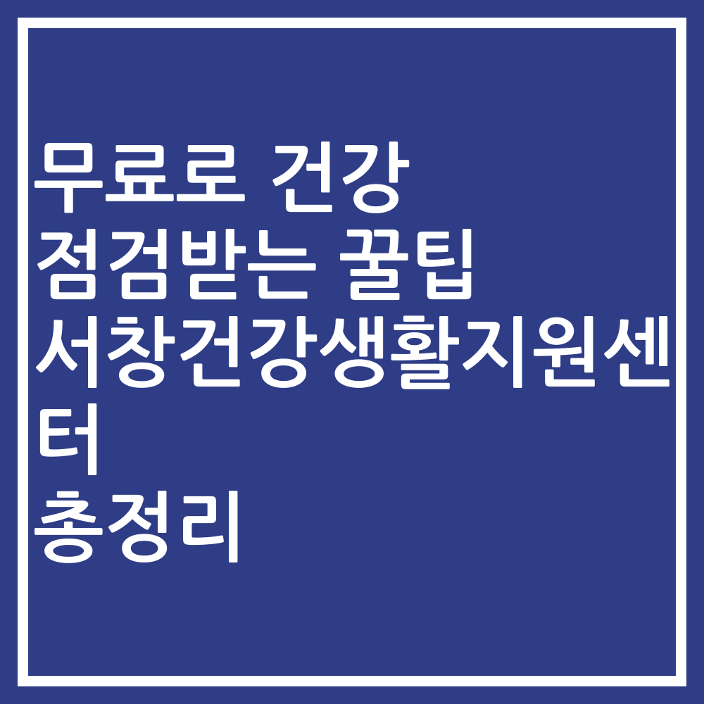 무료로 건강 점검받는 꿀팁 서창건강생활지원센터 총정리