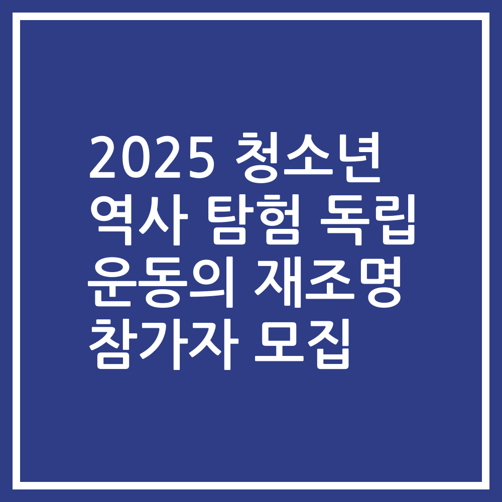 2025 청소년 역사 탐험 독립 운동의 재조명 참가자 모집