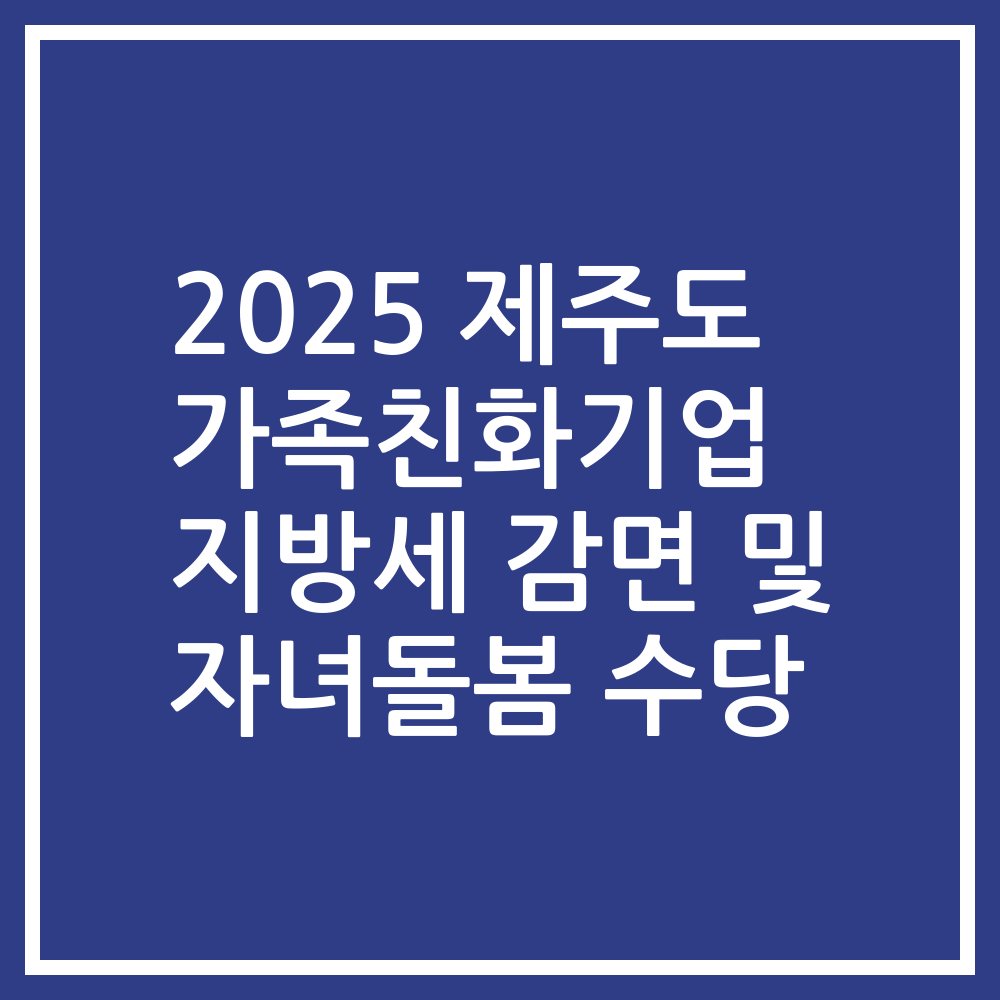 2025 제주도 가족친화기업 지방세 감면 및 자녀돌봄 수당