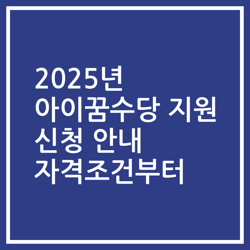2025년 아이꿈수당 지원 신청 안내 자격조건부터