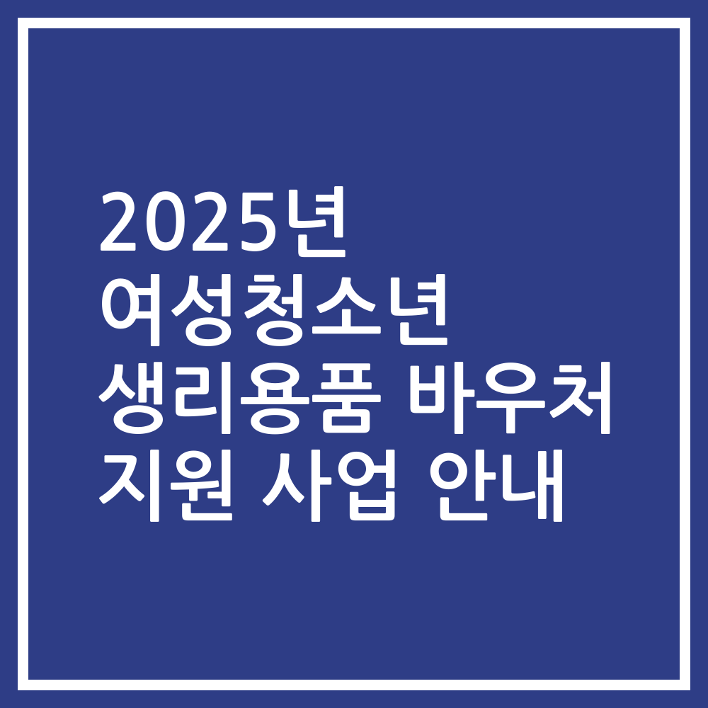 2025년 여성청소년 생리용품 바우처 지원 사업 안내