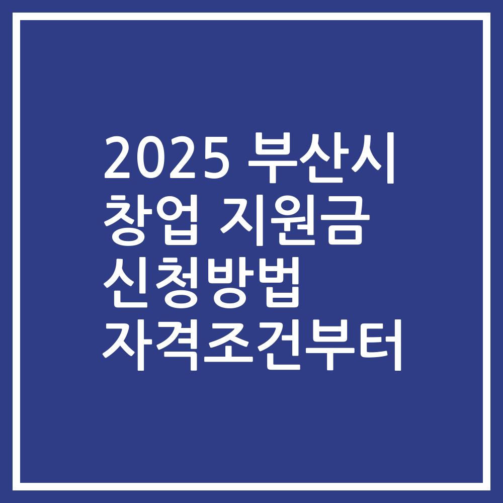 2025 부산시 창업 지원금 신청방법 자격조건부터