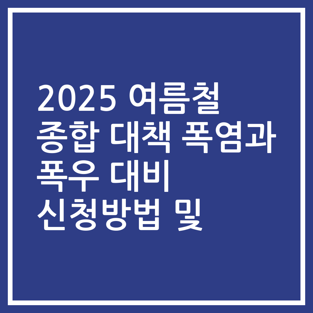 2025 여름철 종합 대책 폭염과 폭우 대비 신청방법 및