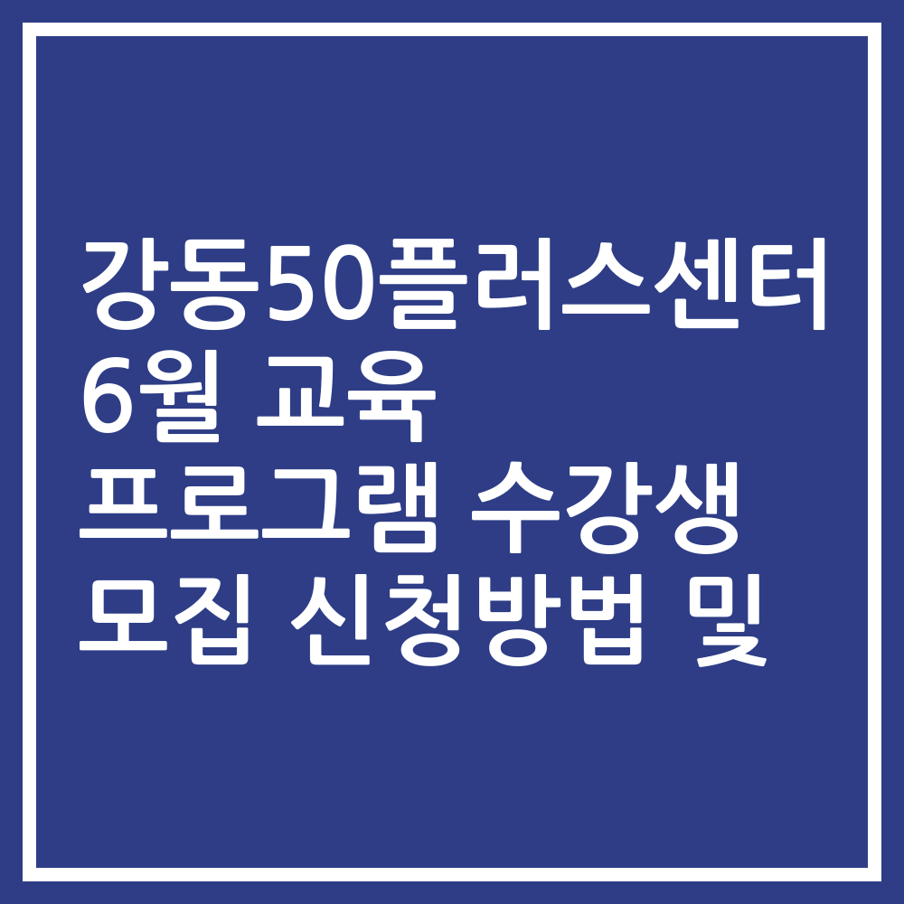 강동50플러스센터 6월 교육 프로그램 수강생 모집 신청방법 및