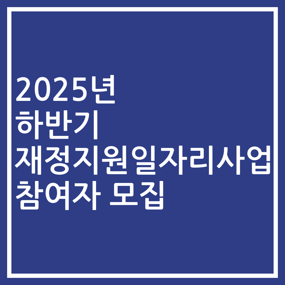 2025년 하반기 재정지원일자리사업 참여자 모집