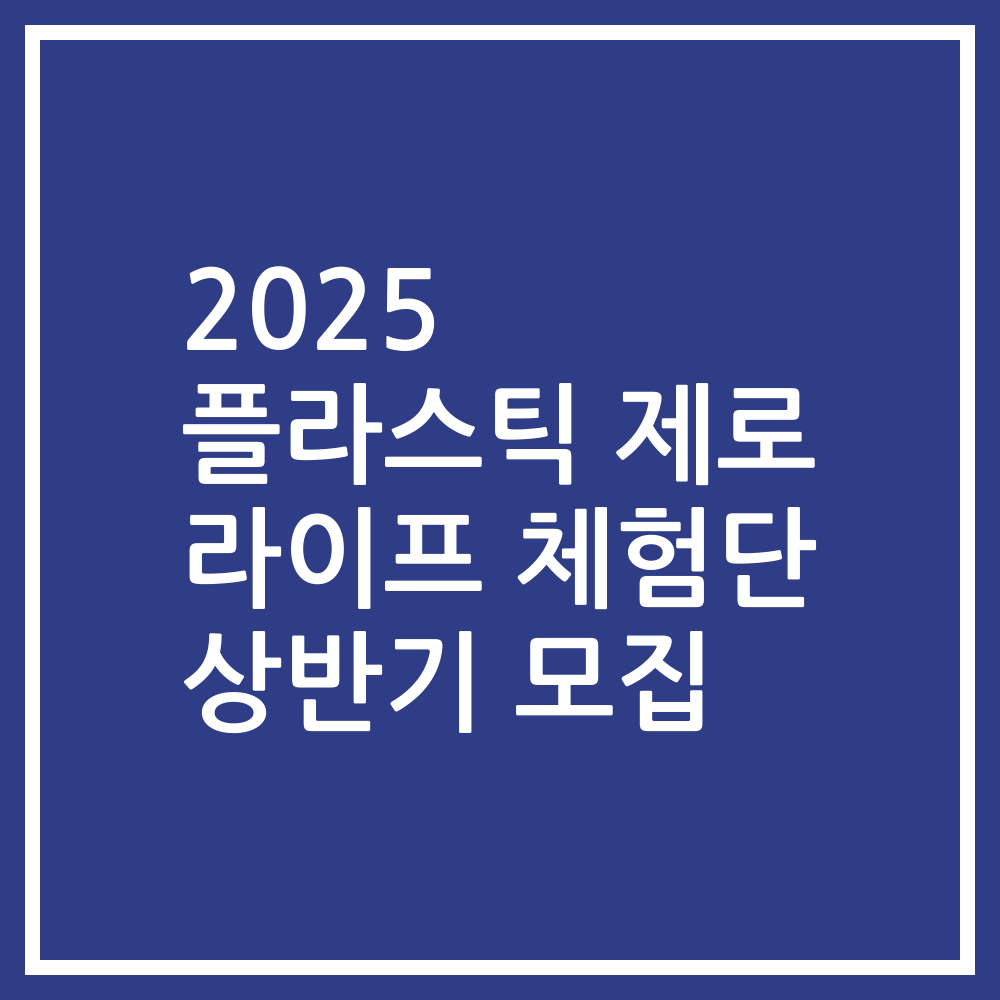 2025 플라스틱 제로 라이프 체험단 상반기 모집